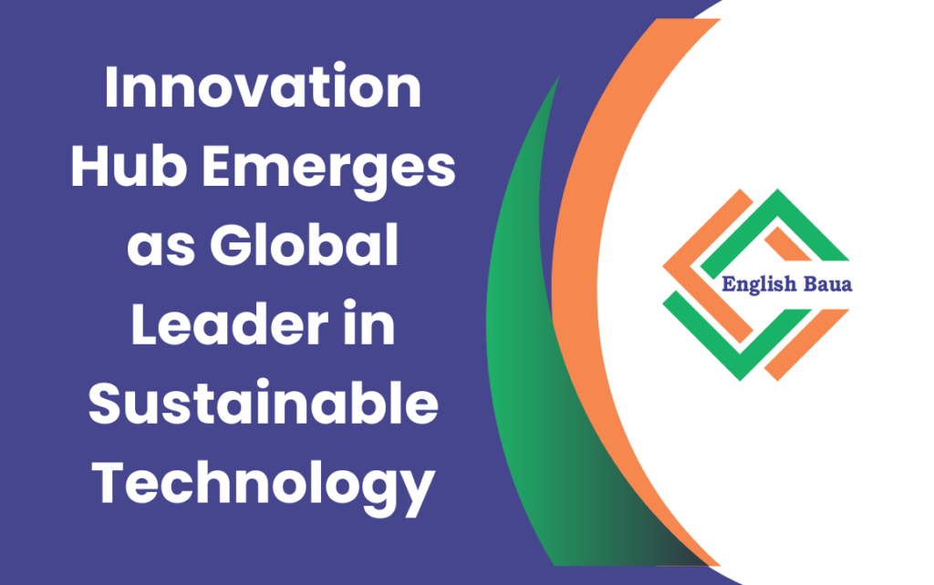 Innovation Hub Emerges as Global Leader in Sustainable Technology